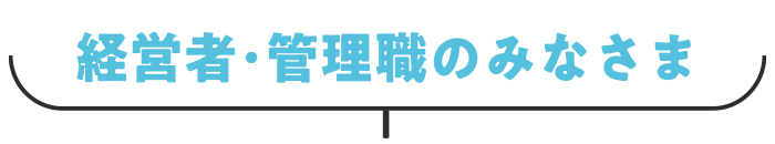 経営者・管理職のみなさま